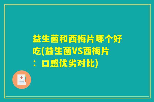 益生菌和西梅片哪个好吃(益生菌VS西梅片：口感优劣对比)