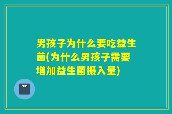 男孩子为什么要吃益生菌(为什么男孩子需要增加益生菌摄入量)