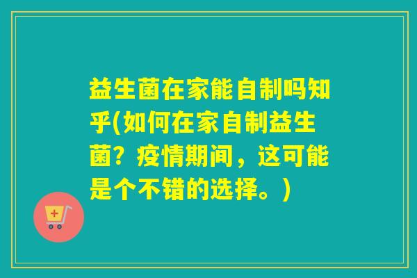 益生菌在家能自制吗知乎(如何在家自制益生菌？疫情期间，这可能是个不错的选择。)