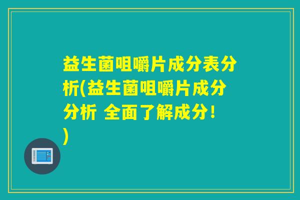 益生菌咀嚼片成分表分析(益生菌咀嚼片成分分析 全面了解成分！)