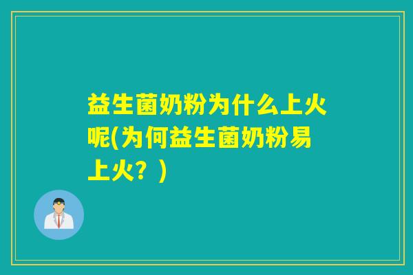 益生菌奶粉为什么上火呢(为何益生菌奶粉易上火？)