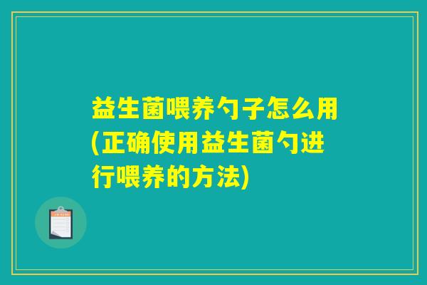 益生菌喂养勺子怎么用(正确使用益生菌勺进行喂养的方法) 益生菌喂养勺子怎么用(正确使用益生菌勺进行喂养的方法)