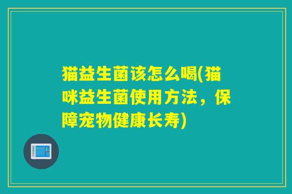 猫益生菌该怎么喝(猫咪益生菌使用方法，保障宠物健康长寿)
