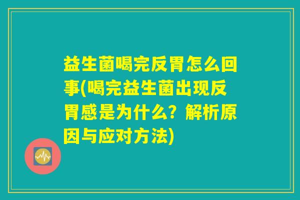 益生菌喝完反胃怎么回事(喝完益生菌出现反胃感是为什么？解析原因与应对方法)