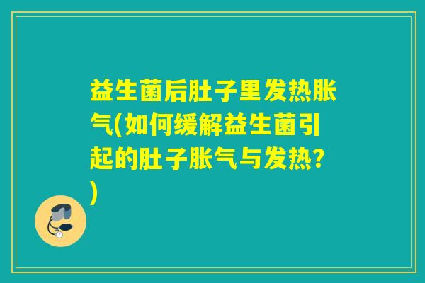 益生菌后肚子里发热胀气(如何缓解益生菌引起的肚子胀气与发热？)