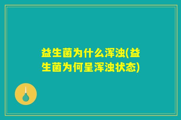 益生菌为什么浑浊(益生菌为何呈浑浊状态) 益生菌为什么浑浊(益生菌为何呈浑浊状态)