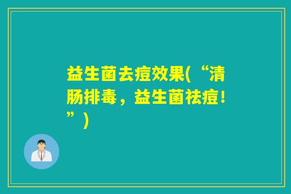益生菌去痘效果(“清肠排毒，益生菌祛痘！”)