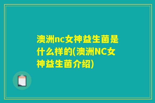 澳洲nc女神益生菌是什么样的(澳洲NC女神益生菌介绍) 澳洲nc女神益生菌是什么样的(澳洲NC女神益生菌介绍)