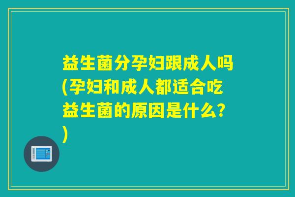详细阅读:益生菌分孕妇跟成人吗(孕妇和成人都适合吃益生菌的原因是什么?) 益生菌分孕妇跟成人吗(孕妇和成人都适合吃益生菌的原因是什么?)