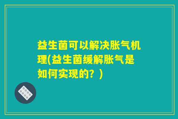 益生菌可以解决胀气机理(益生菌缓解胀气是如何实现的？)