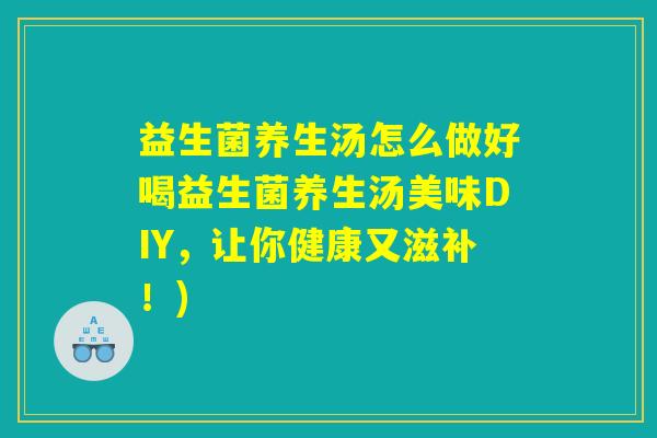 益生菌养生汤怎么做好喝益生菌养生汤美味DIY,让你健康又滋补!) 益生菌养生汤怎么做好喝益生菌养生汤美味DIY,让你健康又滋补!)