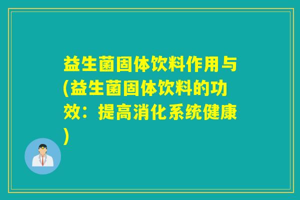 益生菌固体饮料作用与(益生菌固体饮料的功效：提高消化系统健康)