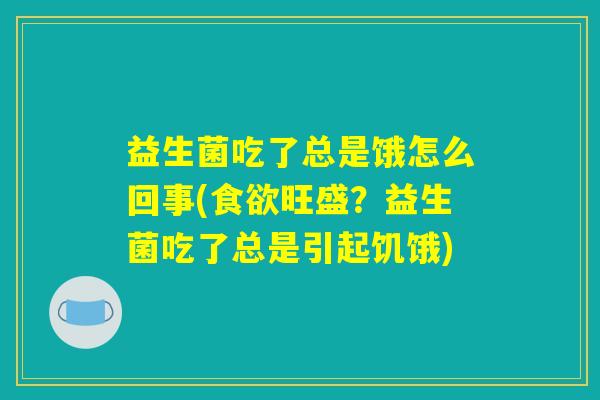 益生菌吃了总是饿怎么回事(食欲旺盛？益生菌吃了总是引起饥饿)