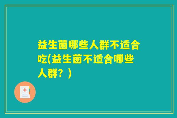 益生菌哪些人群不适合吃(益生菌不适合哪些人群？)