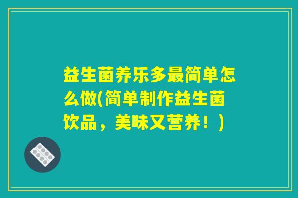 益生菌养乐多最简单怎么做(简单制作益生菌饮品，美味又营养！)