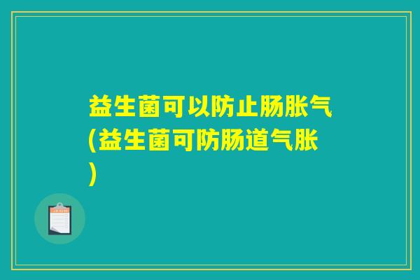 益生菌可以防止肠胀气(益生菌可防肠道气胀)