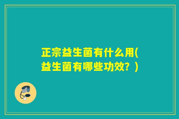 正宗益生菌有什么用(益生菌有哪些功效？)