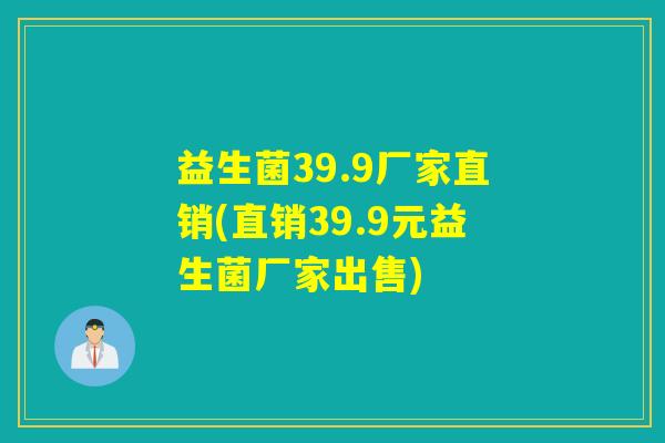 益生菌39.9厂家直销(直销39.9元益生菌厂家出售)