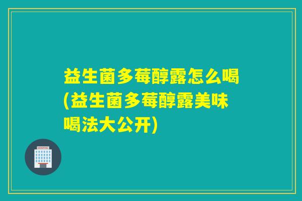 益生菌多莓醇露怎么喝(益生菌多莓醇露美味喝法大公开)