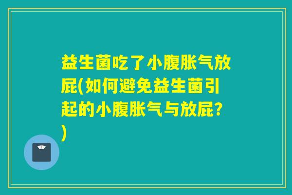 益生菌吃了小腹放屁(如何避免益生菌引起的小腹与放屁?) 益生菌吃了小腹放屁(如何避免益生菌引起的小腹与放屁?)
