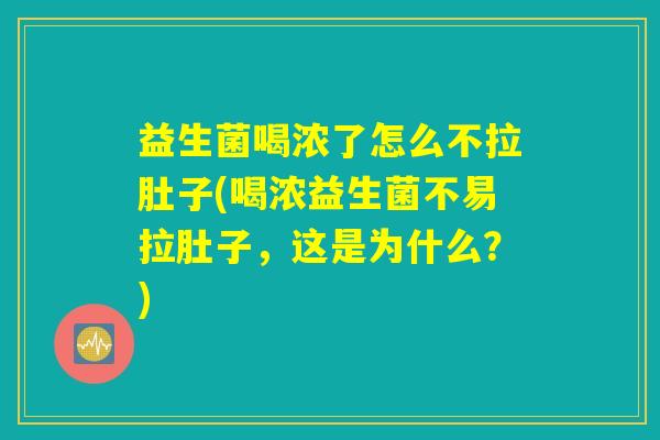 益生菌喝浓了怎么不拉肚子(喝浓益生菌不易拉肚子，这是为什么？)