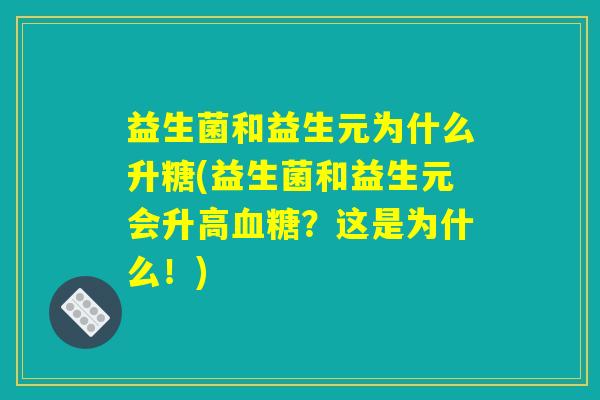 益生菌和益生元为什么升糖(益生菌和益生元会升高?这是为什么!) 益生菌和益生元为什么升糖(益生菌和益生元会升高?这是为什么!)