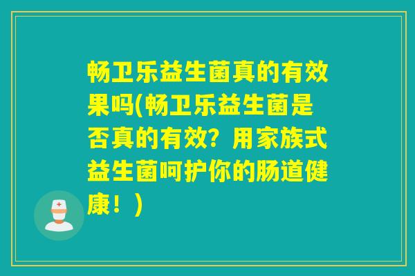 畅卫乐益生菌真的有效果吗(畅卫乐益生菌是否真的有效？用家族式益生菌呵护你的肠道健康！)