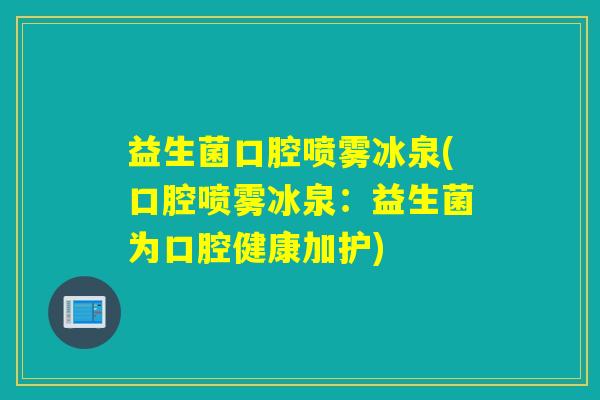 益生菌口腔喷雾冰泉(口腔喷雾冰泉：益生菌为口腔健康加护)