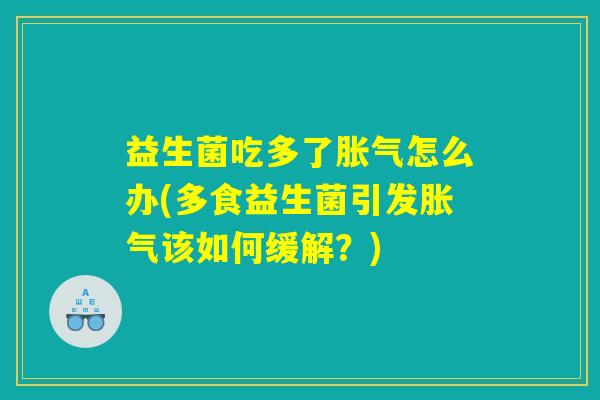 益生菌吃多了胀气怎么办(多食益生菌引发胀气该如何缓解？)