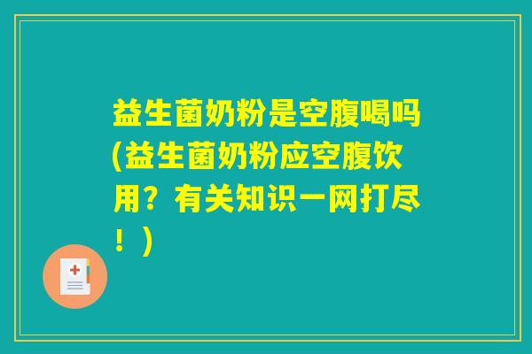 益生菌奶粉是空腹喝吗(益生菌奶粉应空腹饮用？有关知识一网打尽！)