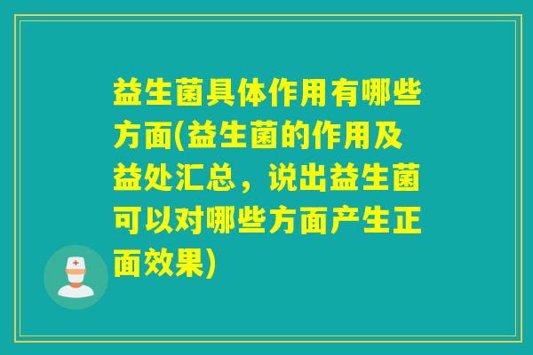 益生菌具体作用有哪些方面(益生菌的作用及益处汇总，说出益生菌可以对哪些方面产生正面效果)