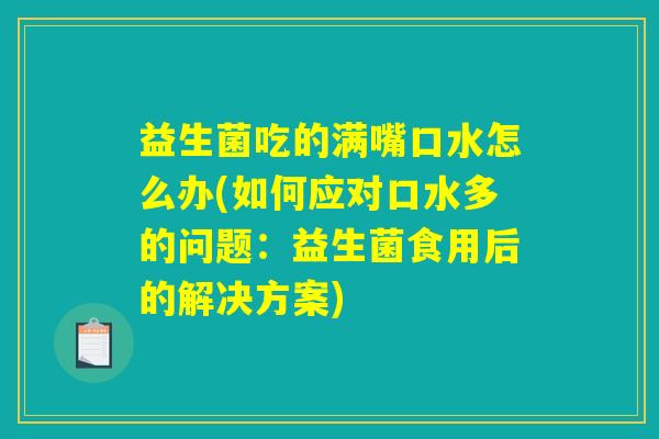 益生菌吃的满嘴口水怎么办(如何应对口水多的问题：益生菌食用后的解决方案)