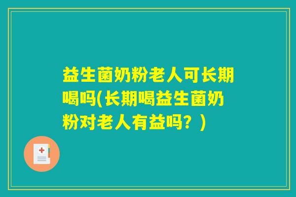 益生菌奶粉老人可长期喝吗(长期喝益生菌奶粉对老人有益吗?) 益生菌奶粉老人可长期喝吗(长期喝益生菌奶粉对老人有益吗?)