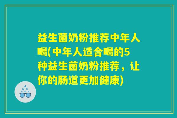 益生菌奶粉推荐中年人喝(中年人适合喝的5种益生菌奶粉推荐，让你的肠道更加健康)