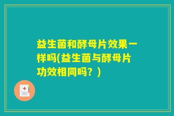 益生菌和酵母片效果一样吗(益生菌与酵母片功效相同吗？)