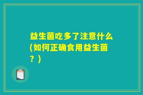 益生菌吃多了注意什么(如何正确食用益生菌？)