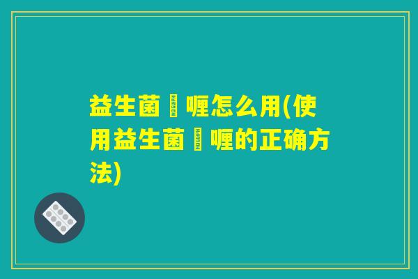 益生菌啫喱怎么用(使用益生菌啫喱的正确方法)