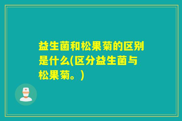 益生菌和松果菊的区别是什么(区分益生菌与松果菊。)