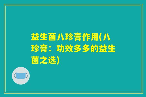 益生菌八珍膏作用(八珍膏：功效多多的益生菌之选)