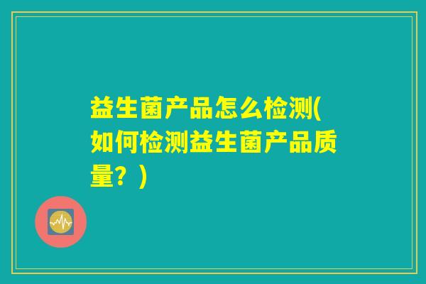 益生菌产品怎么检测(如何检测益生菌产品质量？)