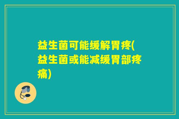 益生菌可能缓解胃疼(益生菌或能减缓胃部疼痛)