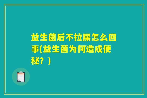 益生菌后不拉屎怎么回事(益生菌为何造成便秘？)