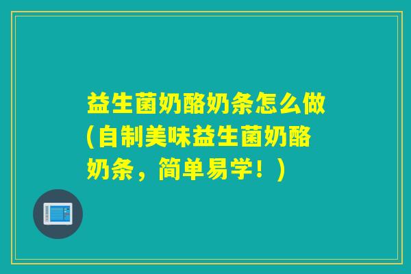 益生菌奶酪奶条怎么做(自制美味益生菌奶酪奶条，简单易学！)