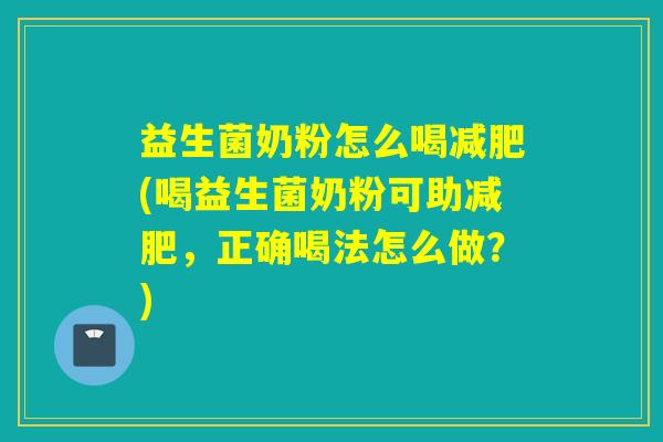 益生菌奶粉怎么喝减肥(喝益生菌奶粉可助减肥，正确喝法怎么做？)