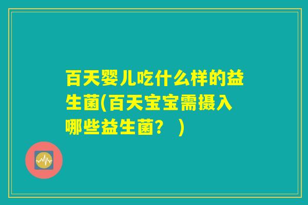 百天婴儿吃什么样的益生菌(百天宝宝需摄入哪些益生菌？ )