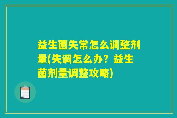 益生菌失常怎么调整剂量(失调怎么办?益生菌剂量调整攻略) 益生菌失常怎么调整剂量(失调怎么办?益生菌剂量调整攻略)