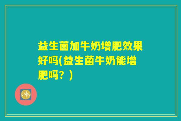 益生菌加牛奶增肥效果好吗(益生菌牛奶能增肥吗？)