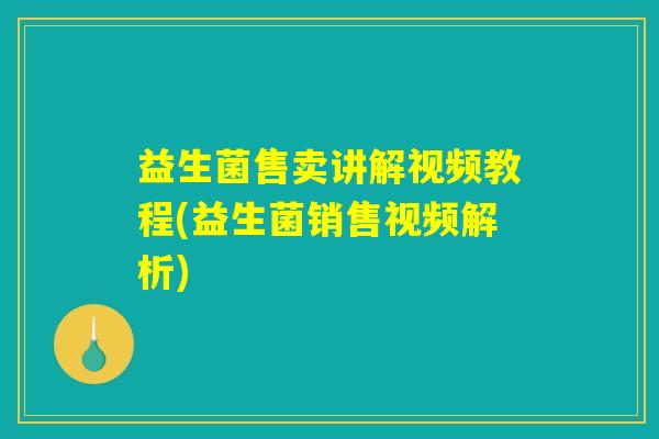 益生菌售卖讲解视频教程(益生菌销售视频解析)