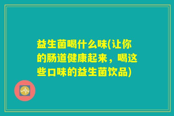 益生菌喝什么味(让你的肠道健康起来，喝这些口味的益生菌饮品)