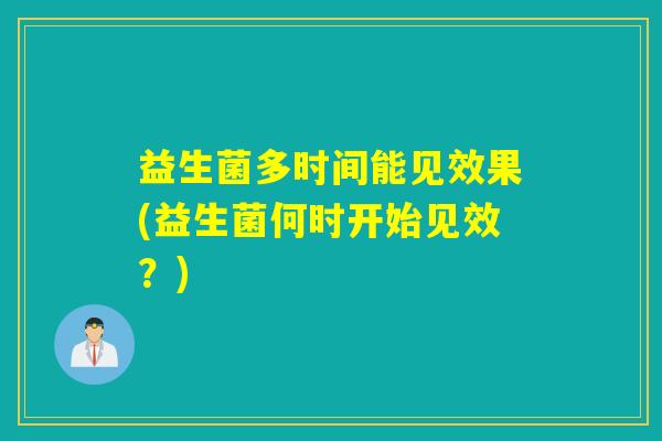 益生菌多时间能见效果(益生菌何时开始见效？)